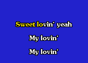 Sweet lovin' yeah

My lovin'

My lovin'