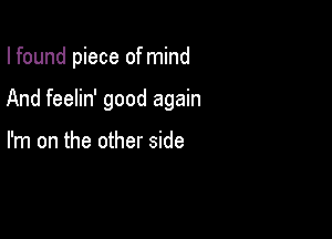 I found piece ofmind

And feelin' good again

I'm on the other side