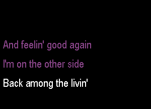 And feelin' good again

I'm on the other side

Back among the livin'