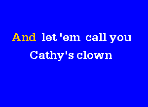 And let 'em call you

Cathy's clown