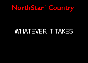 NorthStar' Country

WHATEVER IT TAKES