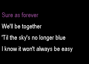 Sure as forever

We'll be together

'Til the 3sz no longer blue

I know it won't always be easy