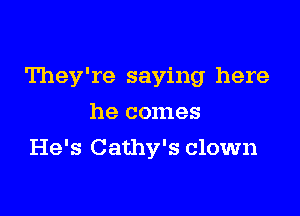 They're saying here

he comes
He's Cathy's clown