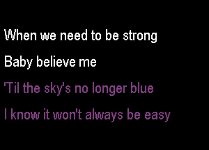 When we need to be strong

Baby believe me

'Til the 3sz no longer blue

I know it won't always be easy