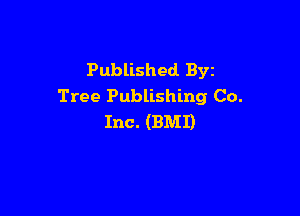 Published. Byz
Tree Publishing Co.

Inc. (BMI)