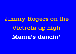 Jimmy Rogers on the
Victrola up high
Mama's dancin'