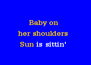 Baby on

her shoulders
Sun is sittin'