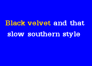 Black velvet and that
slow southern style