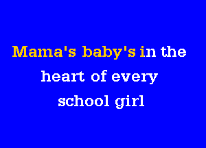 Mama's baby's in the

heart of every

school girl