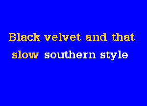 Black velvet and that
slow southern style