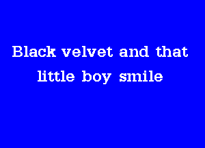 Black velvet and that

little boy smile