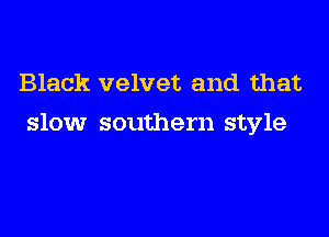 Black velvet and that
slow southern style