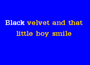 Black velvet and that

little boy smile