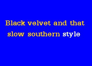 Black velvet and that
slow southern style