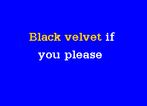 Black velvet if

you please