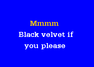 Mmmm
Black velvet if

you please