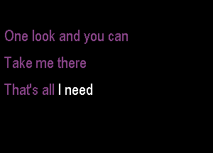 One look and you can

Take me there
Thafs all I need