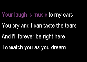 Your laugh is music to my ears

You cry and I can taste the tears

And I'll forever be right here

To watch you as you dream