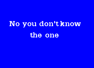 No you don't knowr

the one