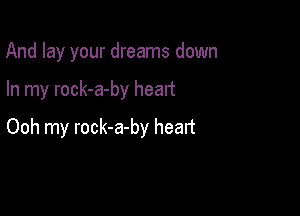 And lay your dreams down

In my rock-a-by heart

Ooh my rock-a-by heart