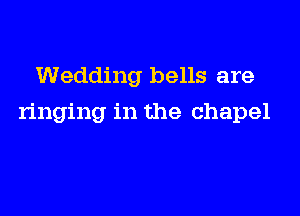 Wedding bells are

ringing in the chapel
