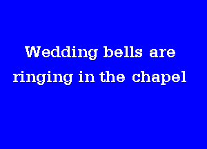 Wedding bells are

ringing in the chapel