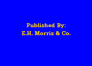 Published Byz

RH. Morris 81 Co.