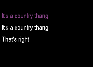 Ifs a country thang

lfs a country thang

Thafs right