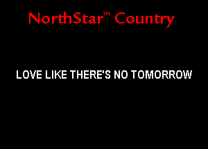 NorthStar' Country

LOVE LIKE THERE'S N0 TOMORROW