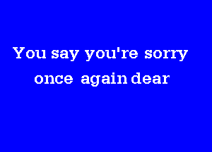 You say you're sorry

once again dear