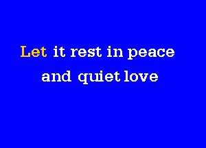 Let it rest in peace

and quiet love