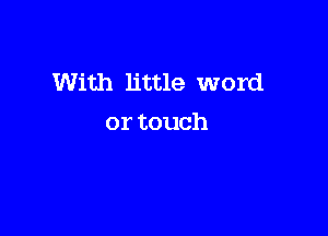 With little word

or touch