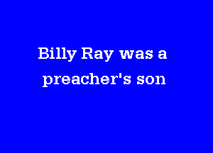 Billy Ray was a

preacher's son