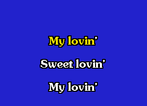 My lovin'

Sweet lovin'

My lovin'