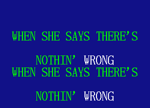 WHEN SHE SAYS THERE S

NOTHIN WRONG
WHEN SHE SAYS THERE S

NOTHIN WRONG