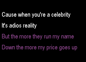 Cause when you're a celebrity

lfs adios reality

But the more they run my name

Down the more my price goes up