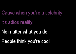 Cause when you're a celebrity
lfs adios reality

No matter what you do

People think you're cool
