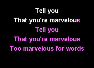 Tell you
That you're marvelous
Tell you

That you're marvelous
Too marvelous for words