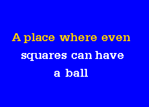 Aplace where even

squares can have
a ball