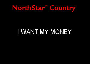 NorthStar' Country

IWANT MY MONEY