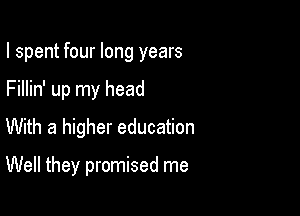 I spent four long years

Fillin' up my head
With a higher education

Well they promised me