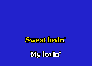 Sweet lovin'

My lovin'