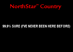 NorthStar' Country

99.9016 SURE (I'VE NEVER BEEN HERE BEFORE)
