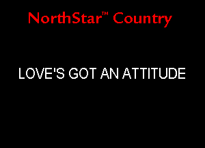 NorthStar' Country

LOVE'S GOT AN ATTITUDE