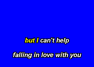but I can 't help

falling in love with you