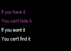 If you have it

You can't hide it

If you want it

You can't fund it