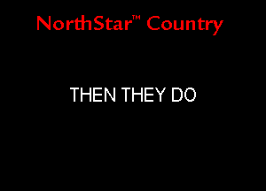 NorthStar' Country

THEN THEY DO