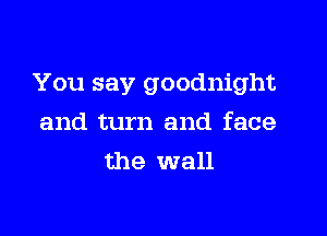 You say goodnight

and turn and face
the wall