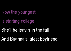 Now the youngest

Is starting college

She'll be leavin' in the fall

And Brianna's latest boyfriend