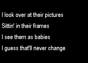 I look over at their pictures
Sittin' in their frames

I see them as babies

I guess that'll never change